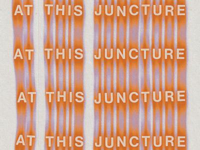 the words "at this juncture" repeated four times, one beneath the next. The letters are slightly askew. They are highlighted by orange and blue streaks.